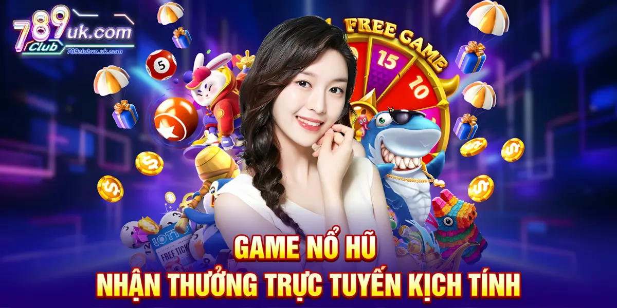 Game nổ hũ nhận thưởng trực tuyến kịch tính